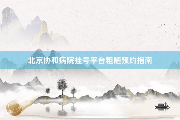 北京协和病院挂号平台粗陋预约指南