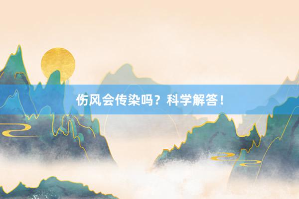伤风会传染吗？科学解答！