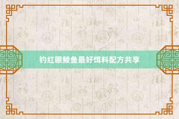 钓红眼鲮鱼最好饵料配方共享