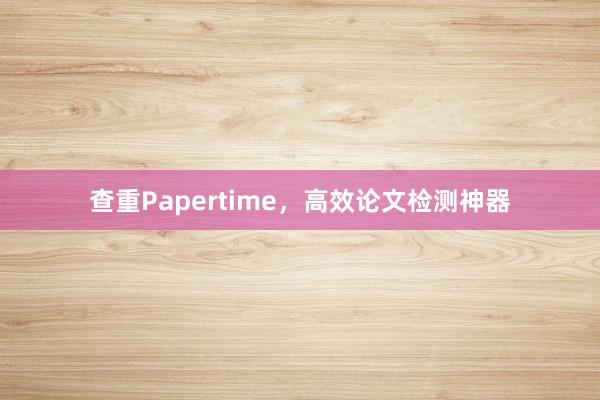 查重Papertime，高效论文检测神器