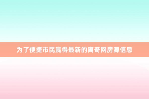 为了便捷市民赢得最新的离奇网房源信息