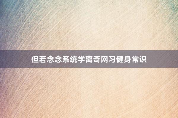但若念念系统学离奇网习健身常识